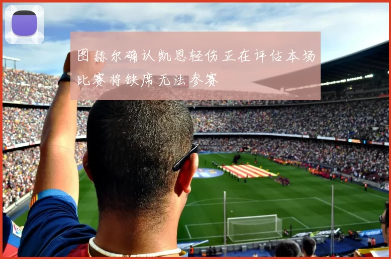 图赫尔确认凯恩轻伤正在评估本场比赛将缺席无法参赛