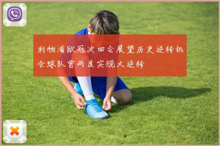 利物浦欧冠次回合展望历史逆转机会球队曾两度实现大逆转